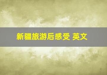 新疆旅游后感受 英文